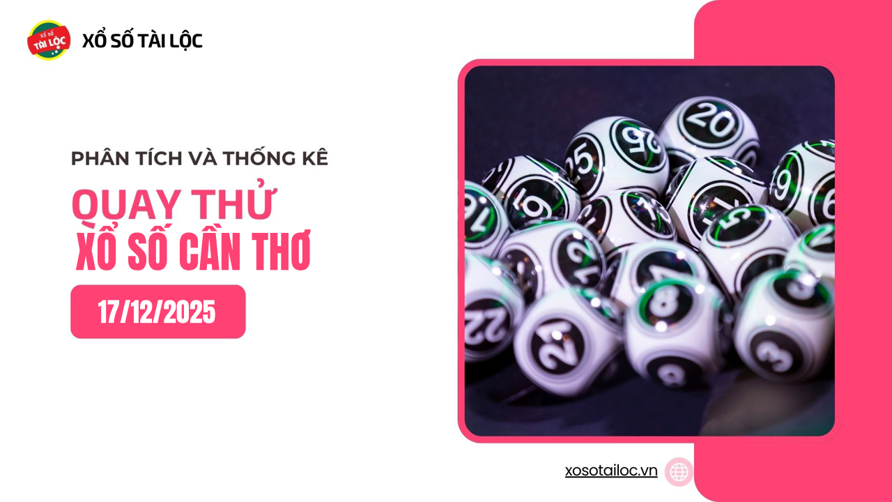 Quay thử XSCT 17/12 - Quay thử xổ số Cần Thơ ngày 17/12/2025