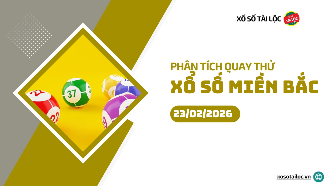 Quay thử XSMB 23/2 - Phân tích kết quả quay thử xổ số miền Bắc ngày 23/2/2026