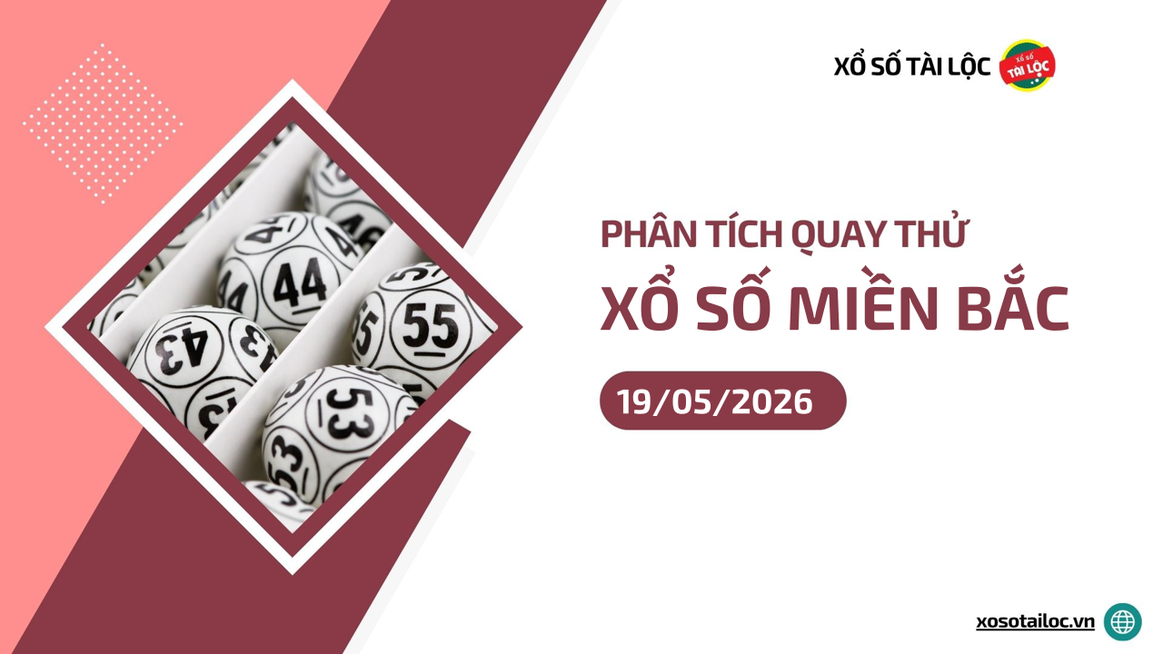 Quay thử XSMB 19/5 - Phân tích kết quả quay thử xổ số miền Bắc ngày 19/5/2026