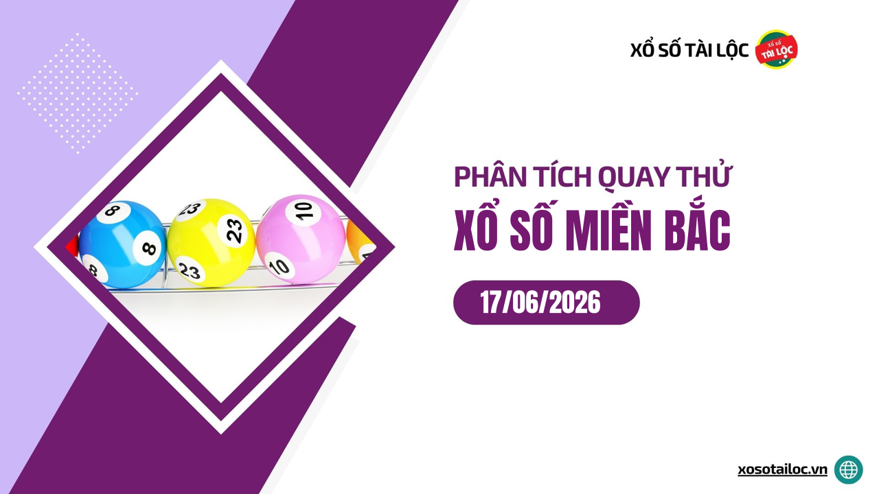 Quay thử XSMB 17/6 - Phân tích kết quả quay thử xổ số miền Bắc ngày 17/6/2026
