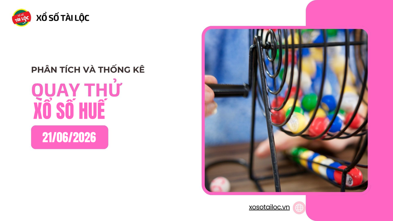 Quay thử XSTTH 21/6 - Quay thử xổ số Huế ngày 21/6/2026