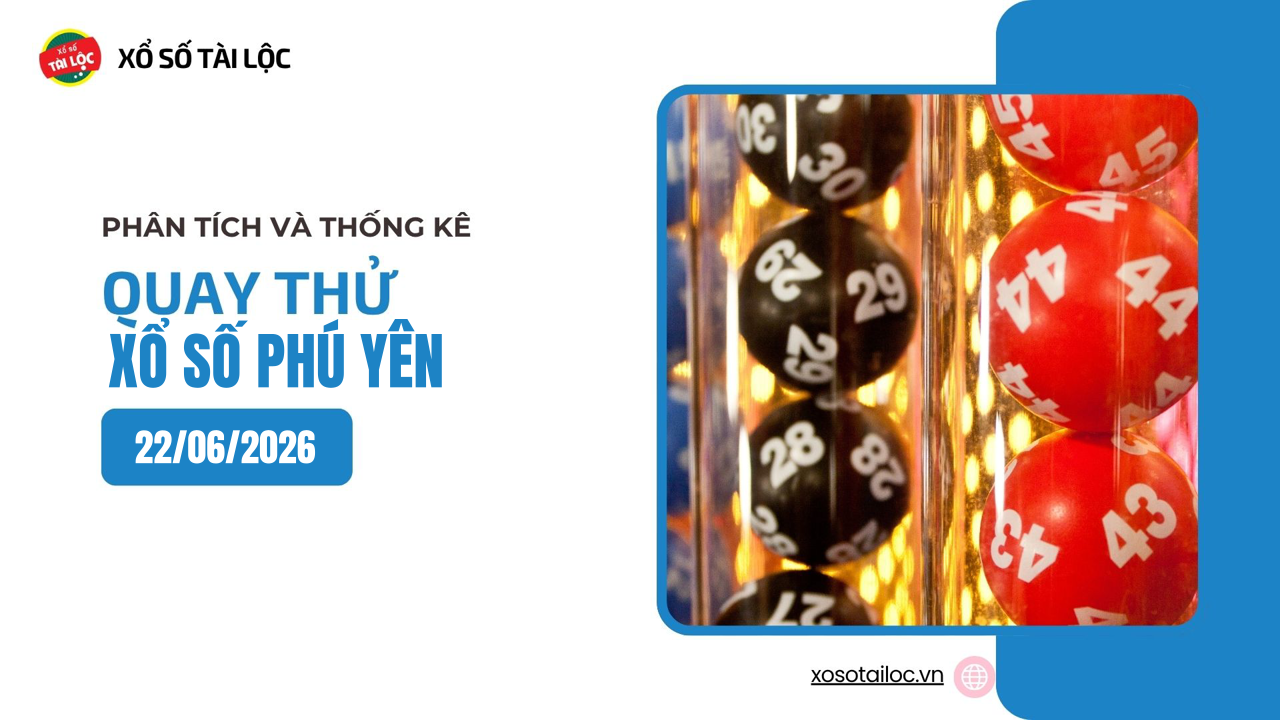 Quay thử XSPY 22/6 - Quay thử xổ số Phú Yên ngày 22/6/2026