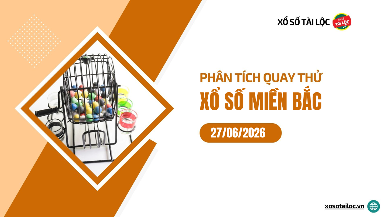 Quay thử XSMB 27/6 - Phân tích kết quả quay thử xổ số miền Bắc ngày 27/6/2026