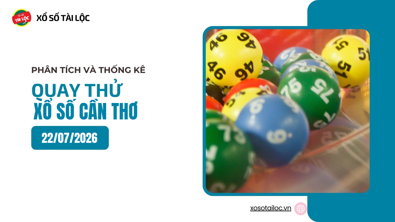 Quay thử XSCT 22/7 - Quay thử xổ số Cần Thơ ngày 22/7/2026