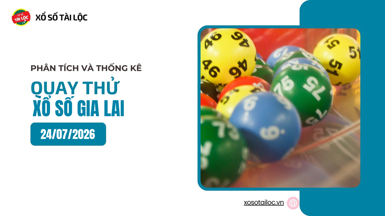 Quay thử XSGL 24/7 - Quay thử xổ số Gia Lai ngày 24/7/2026