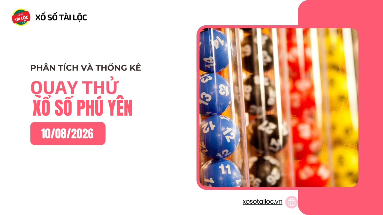 Quay thử XSPY 10/8 - Quay thử xổ số Phú Yên ngày 10/8/2026