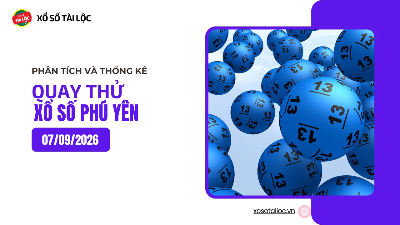 Quay thử XSPY 7/9 - Quay thử xổ số Phú Yên ngày 7/9/2026